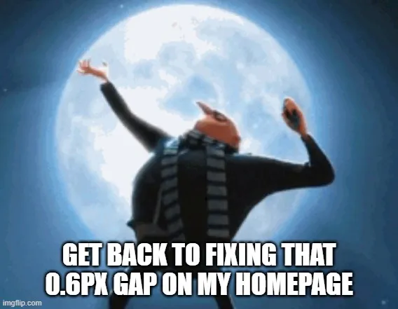 Gru from Despicable Me flinging his arms up in front of the moon, captioned "get back to fixing that 0.6px gap on my homepage"